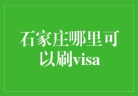 石家庄哪里可以刷Visa？Visa的畅游指南