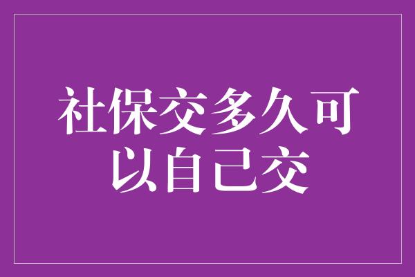 社保交多久可以自己交