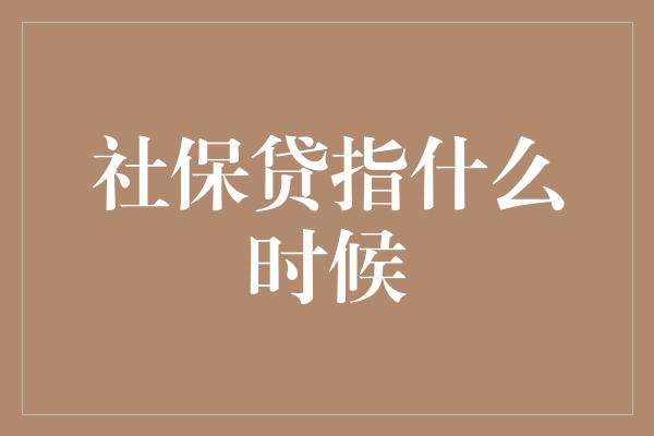 社保贷指什么时候