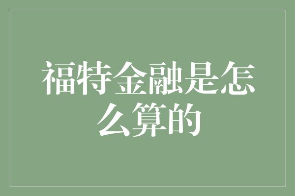 福特金融是怎么算的