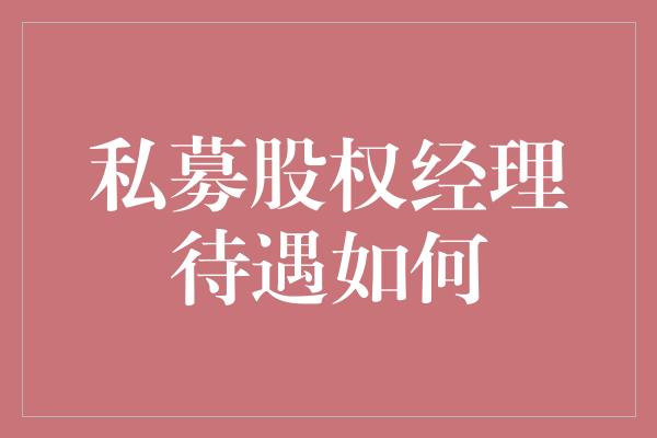 私募股权经理待遇如何