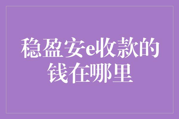 稳盈安e收款的钱在哪里