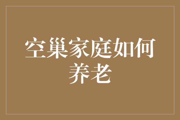 空巢家庭如何养老