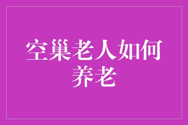 空巢老人如何养老