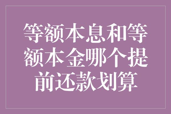 等额本息和等额本金哪个提前还款划算