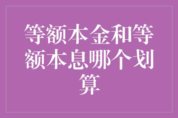 等额本金和等额本息哪个划算