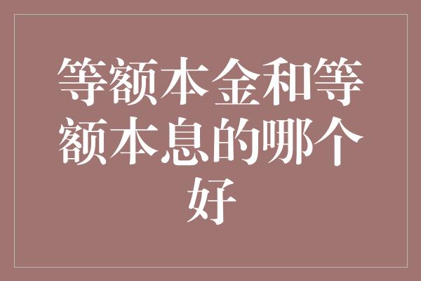 等额本金和等额本息的哪个好