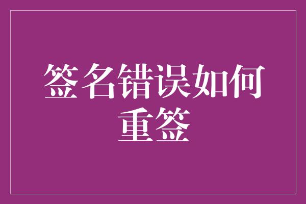 签名错误如何重签