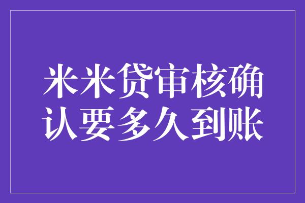 米米贷审核确认要多久到账