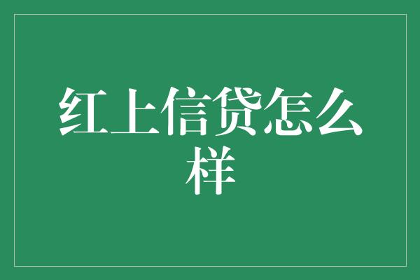 红上信贷怎么样