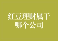 红豆理财竟隶属哪家公司？揭秘背后的故事