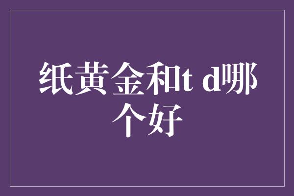 纸黄金和t d哪个好