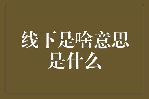 线下是啥意思是什么