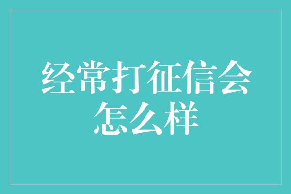 经常打征信会怎么样