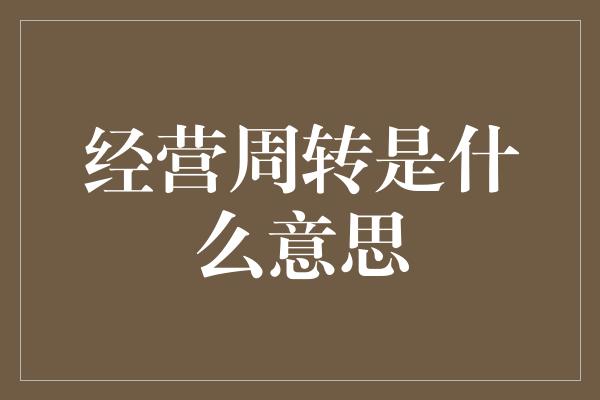 经营周转是什么意思