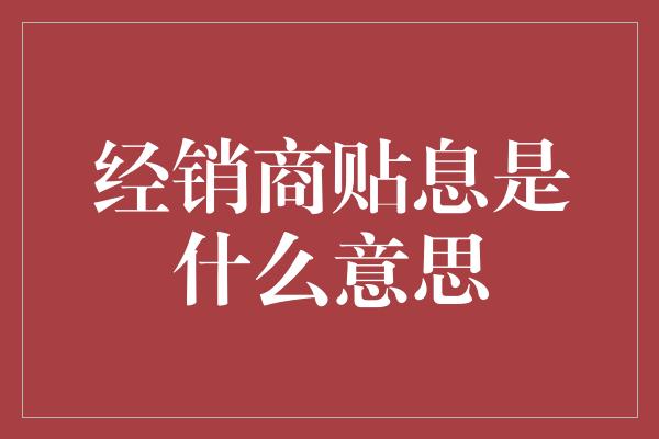 经销商贴息是什么意思