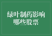 绿叶制药对哪些股票有影响？看这里你就明白了！