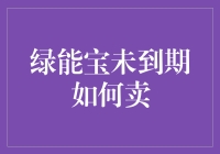 绿能宝未到期怎么卖？点这里了解更多！