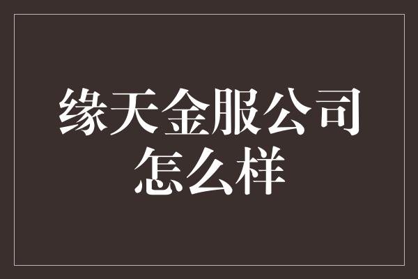 缘天金服公司怎么样