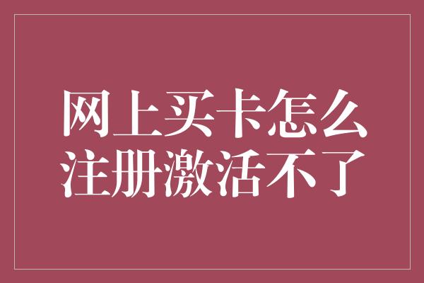 网上买卡怎么注册激活不了