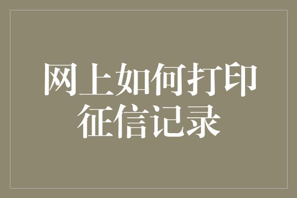 网上如何打印征信记录