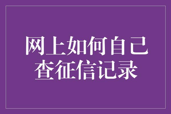 网上如何自己查征信记录