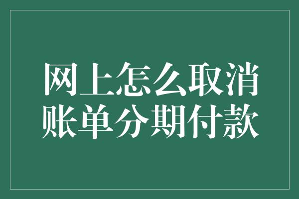 网上怎么取消账单分期付款