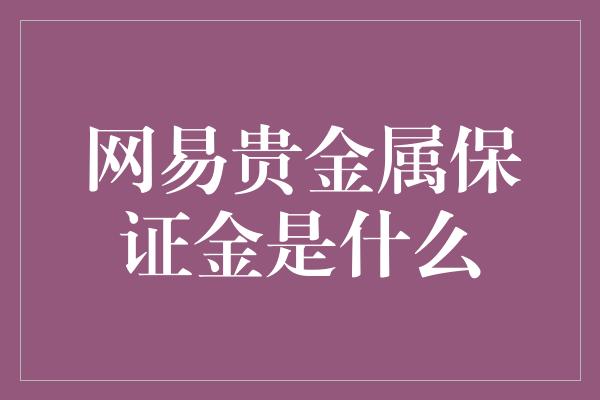 网易贵金属保证金是什么