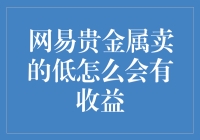 网易贵金属卖的低怎么会有收益：深入解析背后的商业逻辑