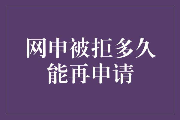 网申被拒多久能再申请