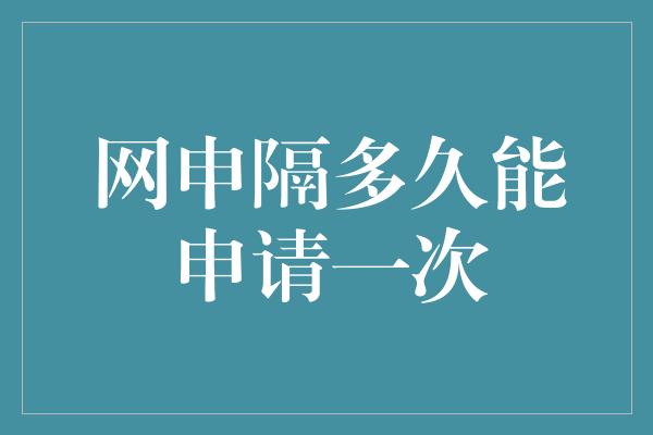 网申隔多久能申请一次