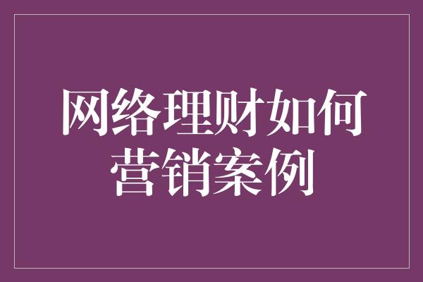 网络理财如何营销案例