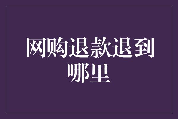 网购退款退到哪里