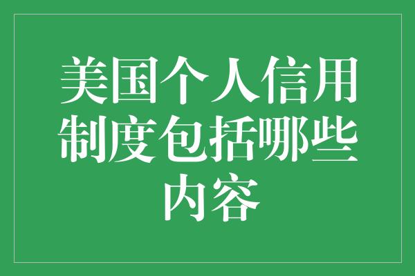 美国个人信用制度包括哪些内容