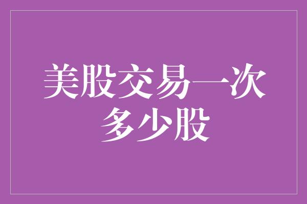 美股交易一次多少股