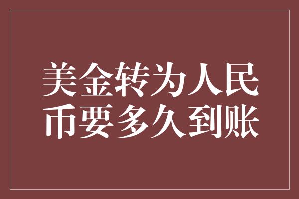 美金转为人民币要多久到账