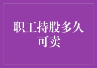 职工持股多久可卖？这是一场等待的盛宴，也是一场折磨的狂欢