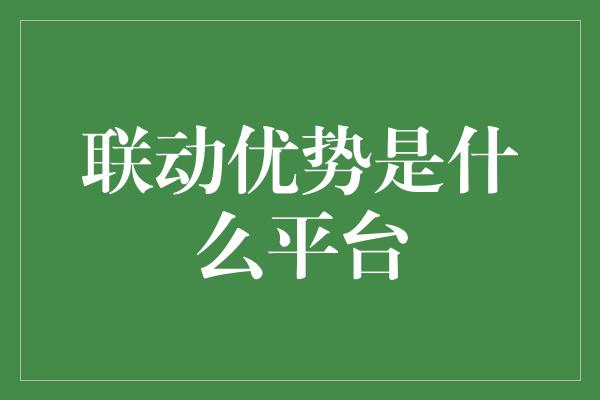 联动优势是什么平台