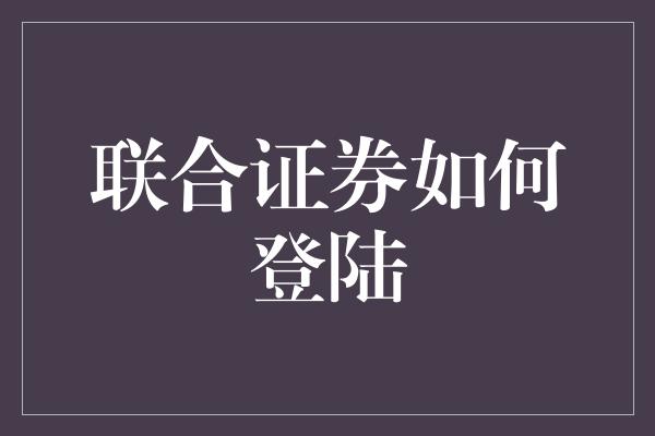 联合证券如何登陆