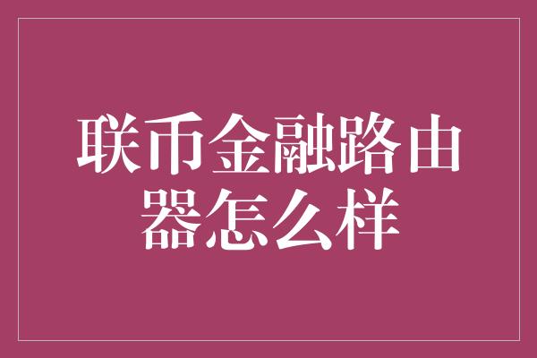 联币金融路由器怎么样