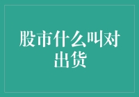 股市术语解析：从专业视角解读对出货