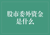 股市委外资金是个啥？是一群穿着西装的神秘人吗？