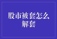 股市被套，拯救被套股民的创新解套秘籍