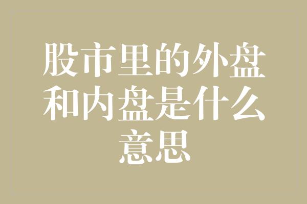 股市里的外盘和内盘是什么意思