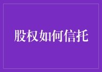 股权如何信托？这里有一份超实用的指南！