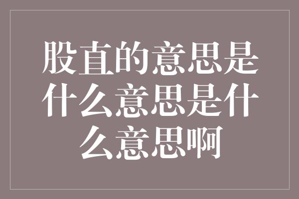 股直的意思是什么意思是什么意思啊