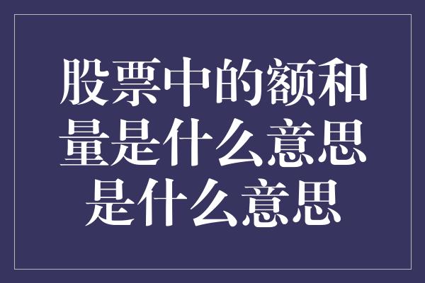 股票中的额和量是什么意思是什么意思