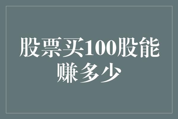 股票买100股能赚多少