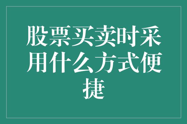 股票买卖时采用什么方式便捷