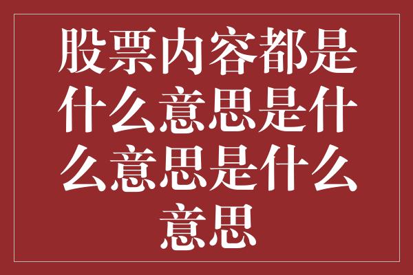 股票内容都是什么意思是什么意思是什么意思